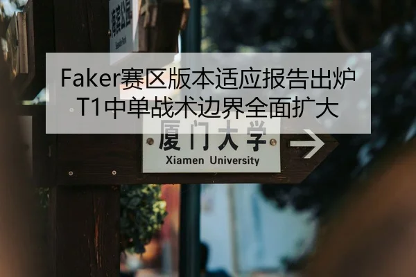 Faker赛区版本适应报告出炉T1中单战术边界全面扩大