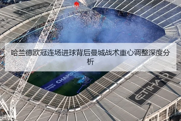 哈兰德欧冠连场进球背后曼城战术重心调整深度分析